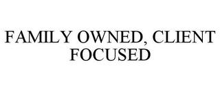 FAMILY OWNED, CLIENT FOCUSED trademark