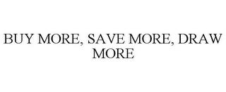 BUY MORE, SAVE MORE, DRAW MORE trademark