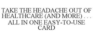 TAKE THE HEADACHE OUT OF HEALTHCARE (AND MORE)... ALLIN ONE EASY-TO-USE CARD trademark