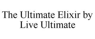 THE ULTIMATE ELIXIR BY LIVE ULTIMATE trademark