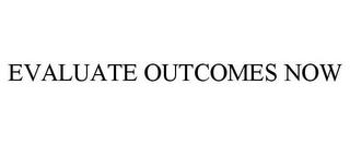 EVALUATE OUTCOMES NOW trademark