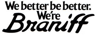 WE BETTER BE BETTER. WE'RE BRANIFF trademark