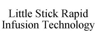 LITTLE STICK RAPID INFUSION TECHNOLOGY trademark