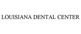 LOUISIANA DENTAL CENTER trademark