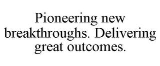 PIONEERING NEW BREAKTHROUGHS. DELIVERING GREAT OUTCOMES. trademark