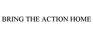 BRING THE ACTION HOME trademark