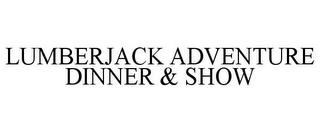 LUMBERJACK ADVENTURE DINNER & SHOW trademark