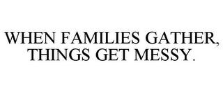 WHEN FAMILIES GATHER, THINGS GET MESSY. trademark