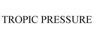 TROPIC PRESSURE trademark