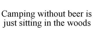 CAMPING WITHOUT BEER IS JUST SITTING INTHE WOODS trademark