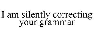 I AM SILENTLY CORRECTING YOUR GRAMMAR trademark