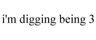 I'M DIGGING BEING 3 trademark