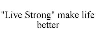 "LIVE STRONG" MAKE LIFE BETTER trademark