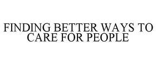 FINDING BETTER WAYS TO CARE FOR PEOPLE trademark