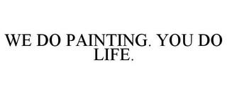 WE DO PAINTING. YOU DO LIFE. trademark