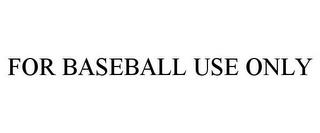 FOR BASEBALL USE ONLY trademark