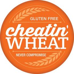 CHEATIN' WHEAT - GLUTEN FREE - NEVER COMPROMISE trademark