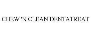 CHEW 'N CLEAN DENTATREAT trademark