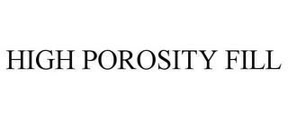 HIGH POROSITY FILL trademark