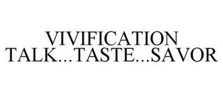 VIVIFICATION TALK...TASTE...SAVOR trademark