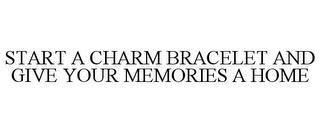 START A CHARM BRACELET AND GIVE YOUR MEMORIES A HOME trademark