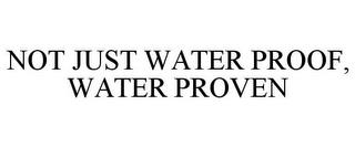 NOT JUST WATER PROOF, WATER PROVEN trademark