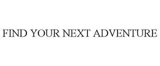 FIND YOUR NEXT ADVENTURE trademark