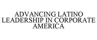 ADVANCING LATINO LEADERSHIP IN CORPORATE AMERICA trademark