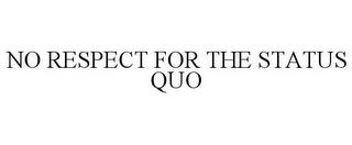 NO RESPECT FOR THE STATUS QUO trademark