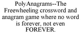 POLYANAGRAMS--THE FREEWHEELING CROSSWORD AND ANAGRAM GAME WHERE NO WORD IS FOREVER, NOT EVEN FOREVER. trademark