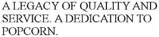 A LEGACY OF QUALITY AND SERVICE. A DEDICATION TO POPCORN. trademark