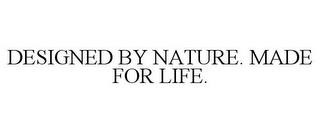 DESIGNED BY NATURE. MADE FOR LIFE. trademark