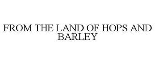 FROM THE LAND OF HOPS AND BARLEY trademark