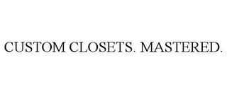 CUSTOM CLOSETS. MASTERED. trademark