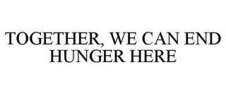 TOGETHER, WE CAN END HUNGER HERE trademark