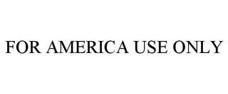 FOR AMERICA USE ONLY trademark