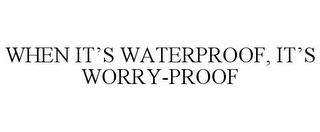 WHEN IT'S WATERPROOF, IT'S WORRY-PROOF trademark