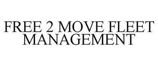 FREE 2 MOVE FLEET MANAGEMENT trademark