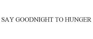 SAY GOODNIGHT TO HUNGER trademark