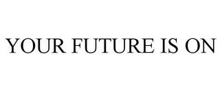 YOUR FUTURE IS ON trademark