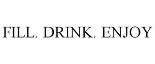 FILL. DRINK. ENJOY trademark