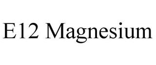 E12 MAGNESIUM trademark