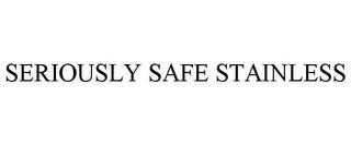 SERIOUSLY SAFE STAINLESS trademark