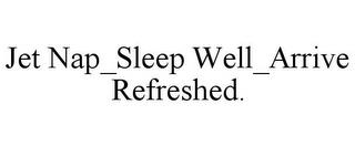 JET NAP_SLEEP WELL_ARRIVE REFRESHED. trademark