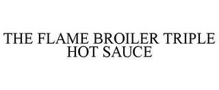 THE FLAME BROILER TRIPLE HOT SAUCE trademark