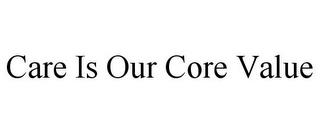 CARE IS OUR CORE VALUE trademark