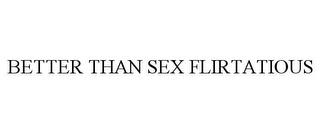 BETTER THAN SEX FLIRTATIOUS trademark