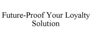 FUTURE-PROOF YOUR LOYALTY SOLUTION trademark