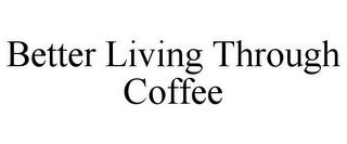 BETTER LIVING THROUGH COFFEE trademark