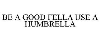 BE A GOOD FELLA USE A HUMBRELLA trademark